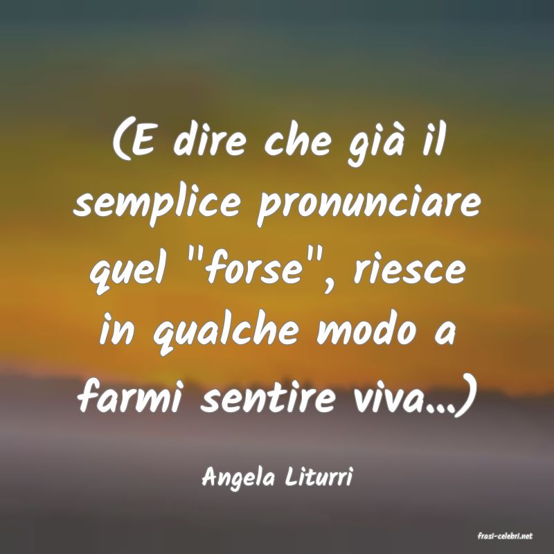 frasi di  Angela Liturri
