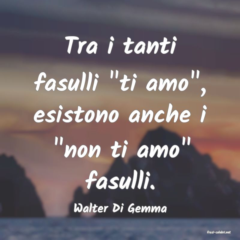 frasi di  Walter Di Gemma
