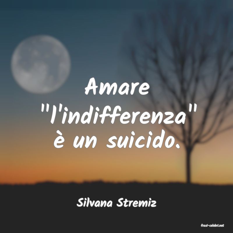 frasi di  Silvana Stremiz
