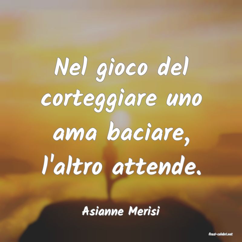 frasi di  Asianne Merisi
