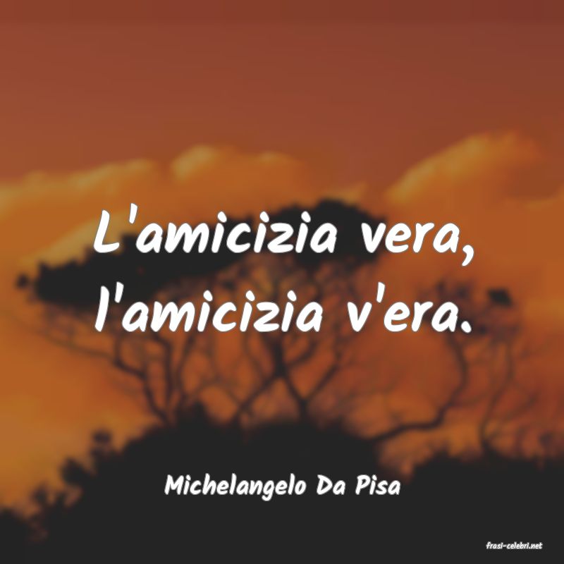 frasi di  Michelangelo Da Pisa
