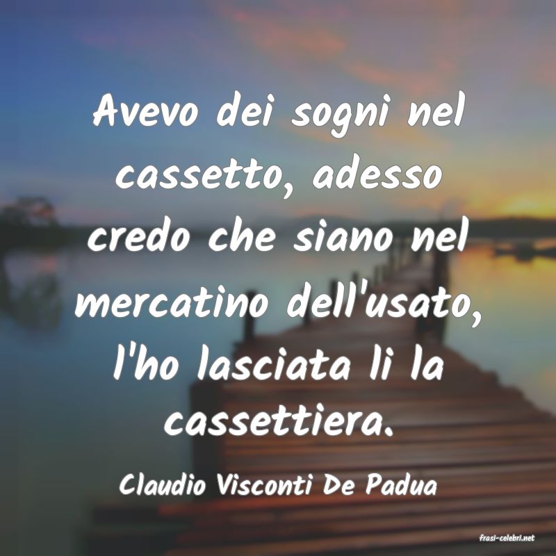 frasi di  Claudio Visconti De Padua
