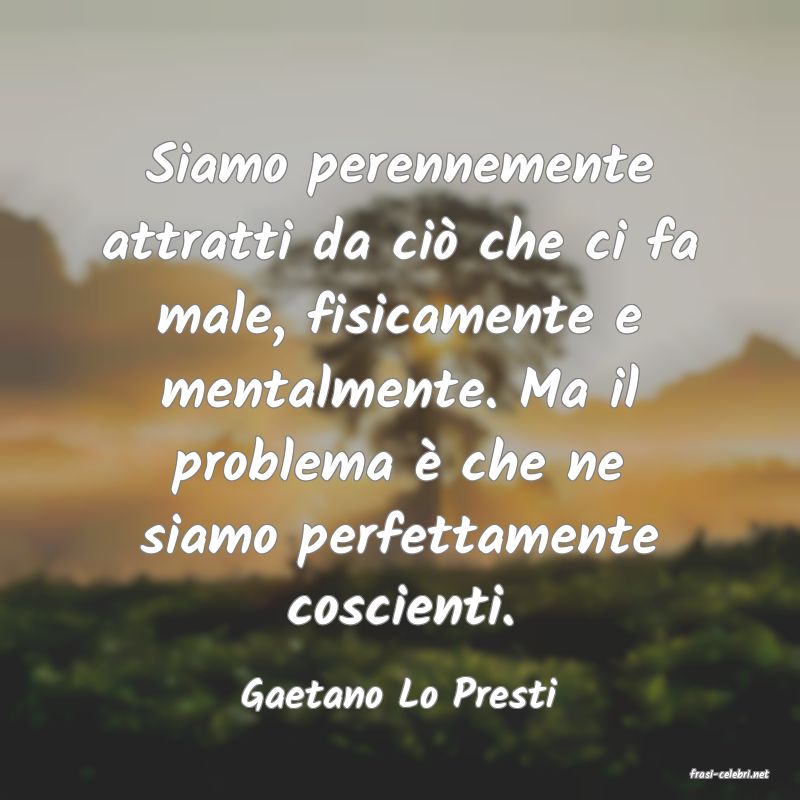 frasi di  Gaetano Lo Presti
