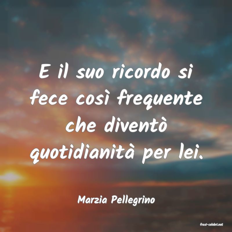 frasi di  Marzia Pellegrino
