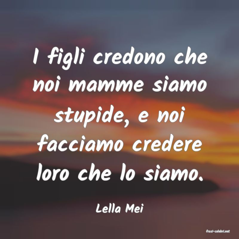 frasi di  Lella Mei
