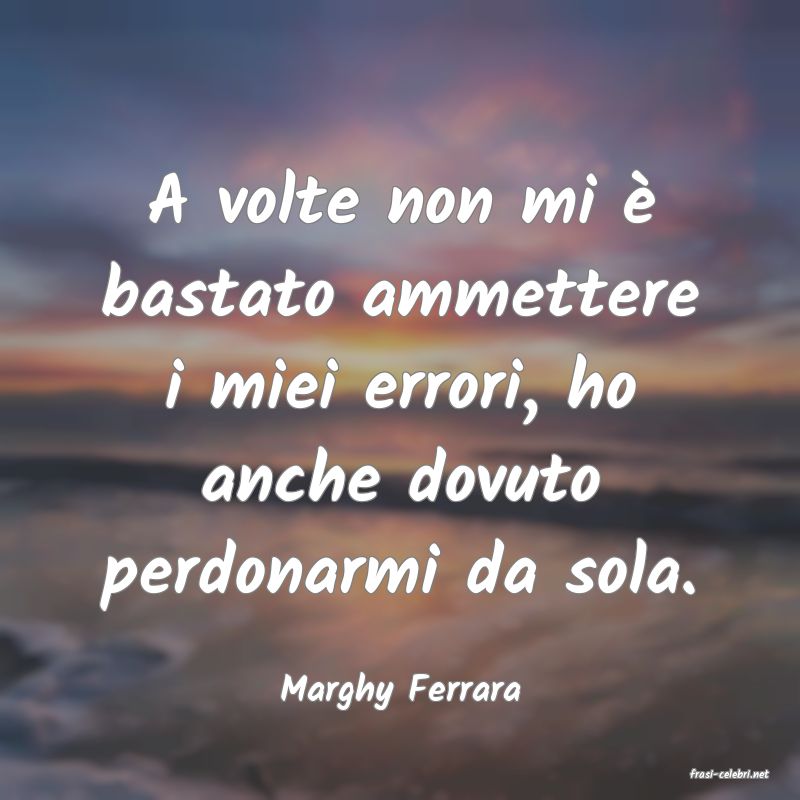 frasi di  Marghy Ferrara
