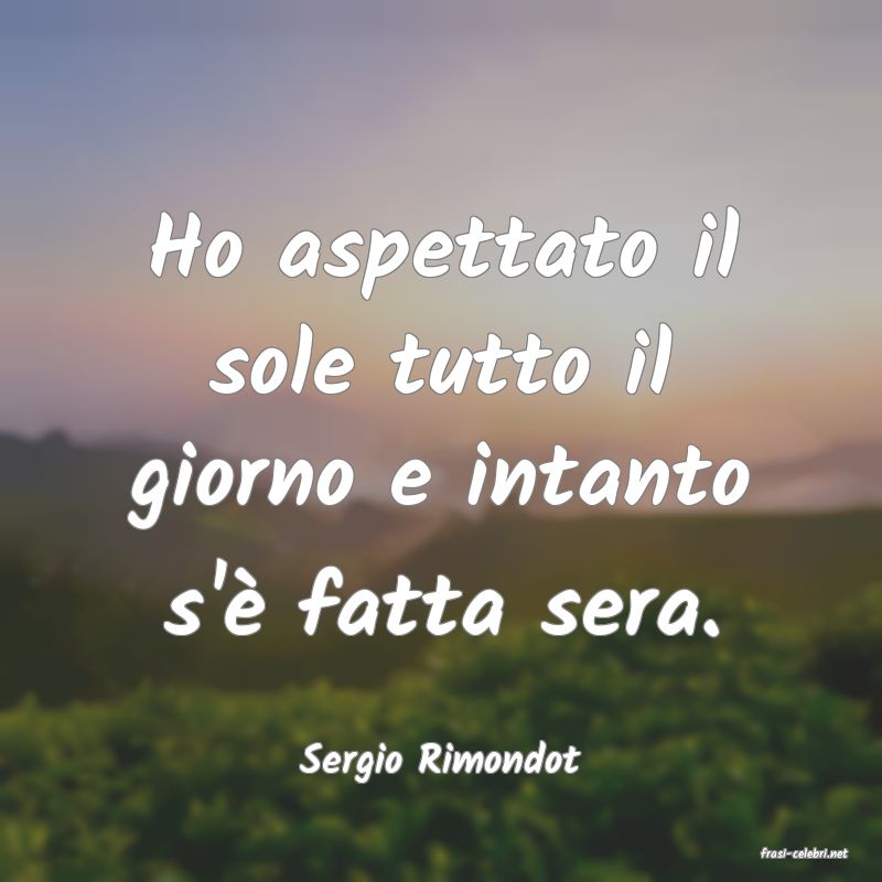frasi di  Sergio Rimondot

