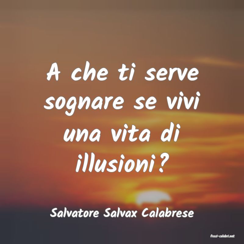 frasi di  Salvatore Salvax Calabrese
