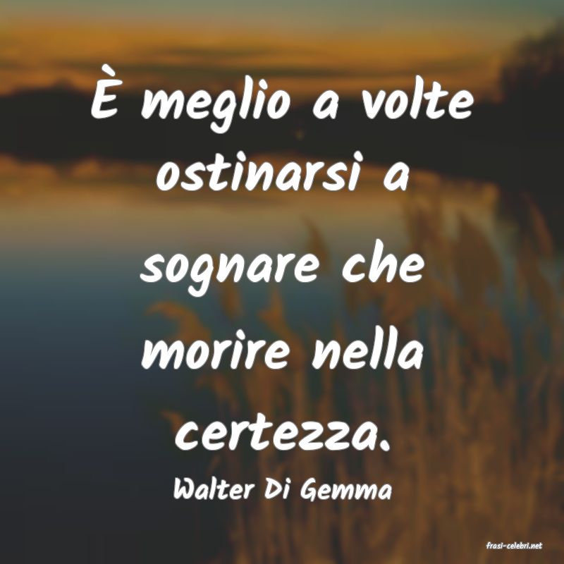 frasi di  Walter Di Gemma
