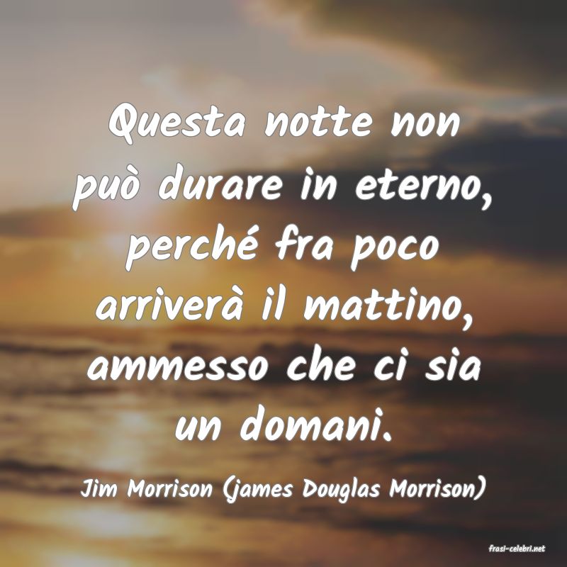 frasi di  Jim Morrison (james Douglas Morrison)
