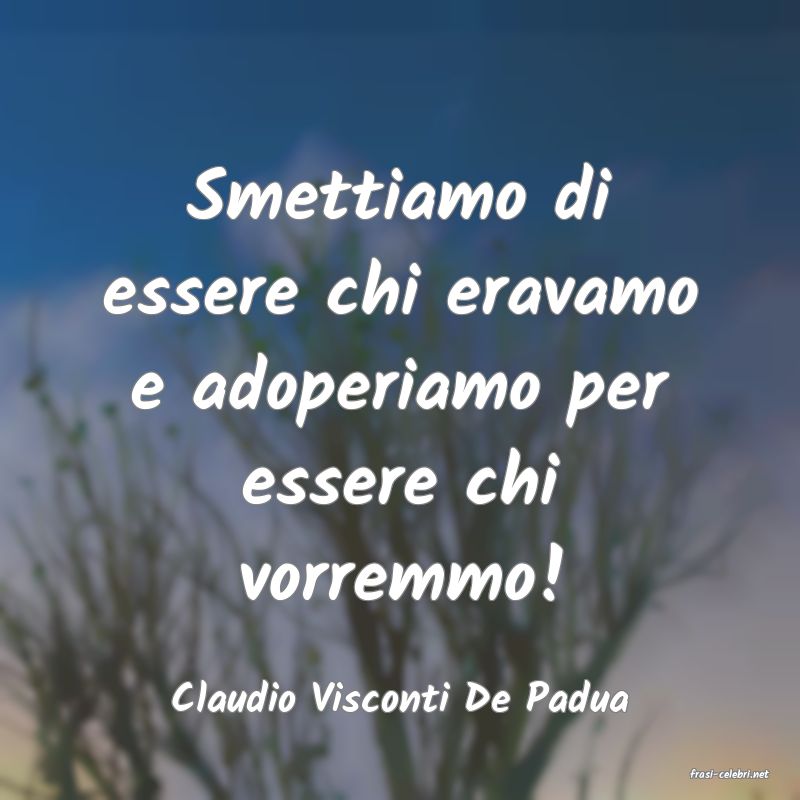frasi di  Claudio Visconti De Padua
