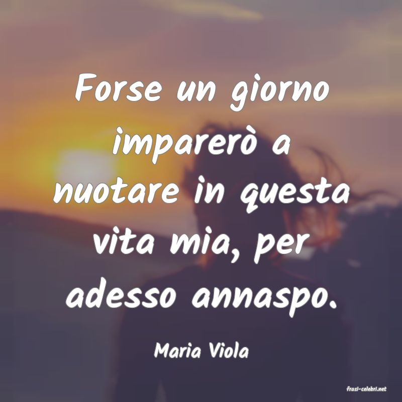 frasi di  Maria Viola

