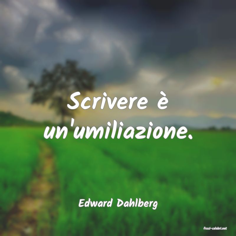 frasi di  Edward Dahlberg
