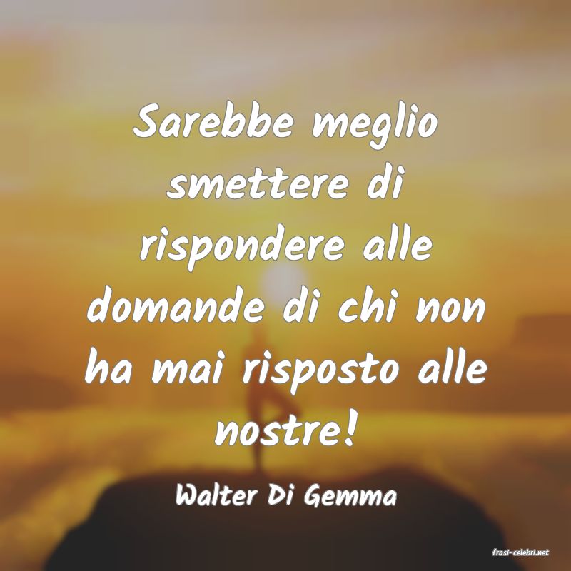 frasi di  Walter Di Gemma
