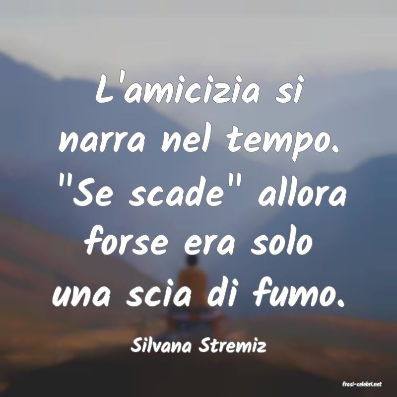 frasi di  Silvana Stremiz

