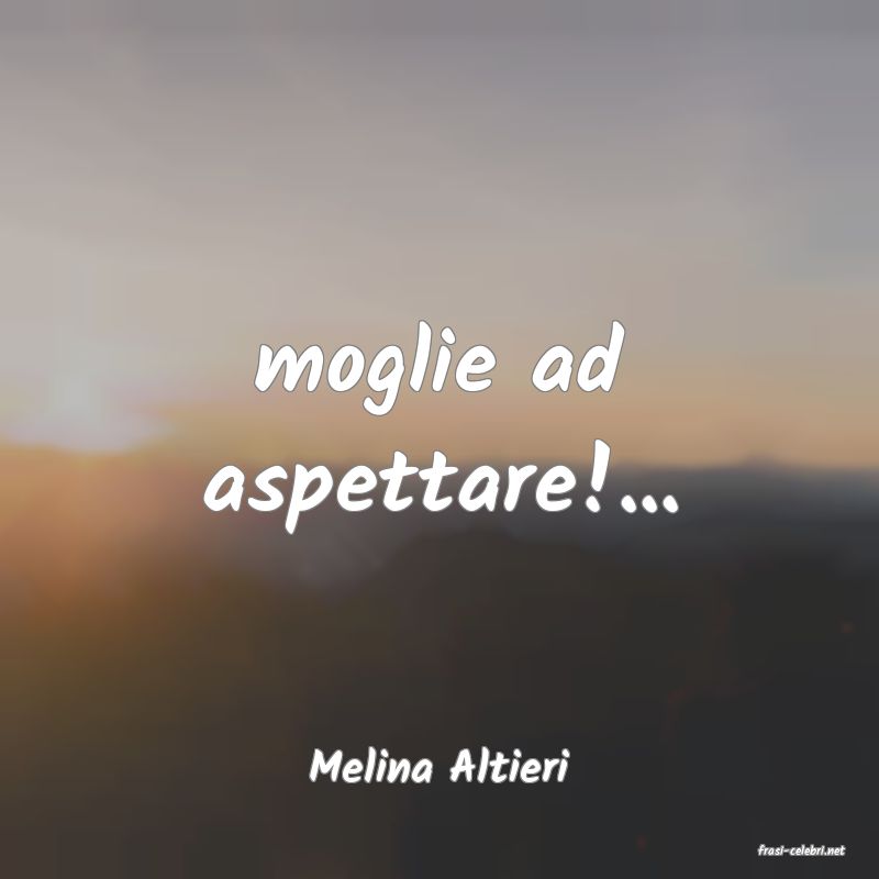 frasi di  Melina Altieri

