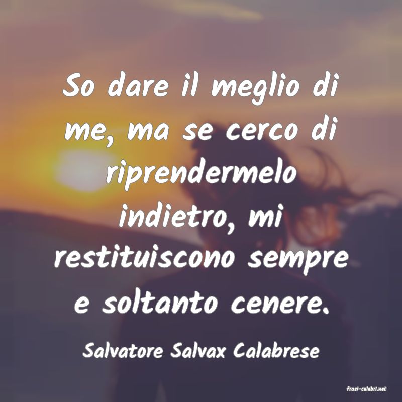 frasi di  Salvatore Salvax Calabrese
