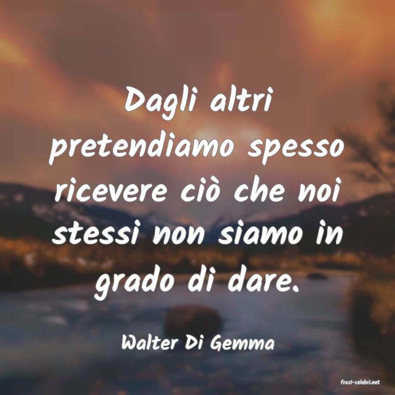 frasi di  Walter Di Gemma
