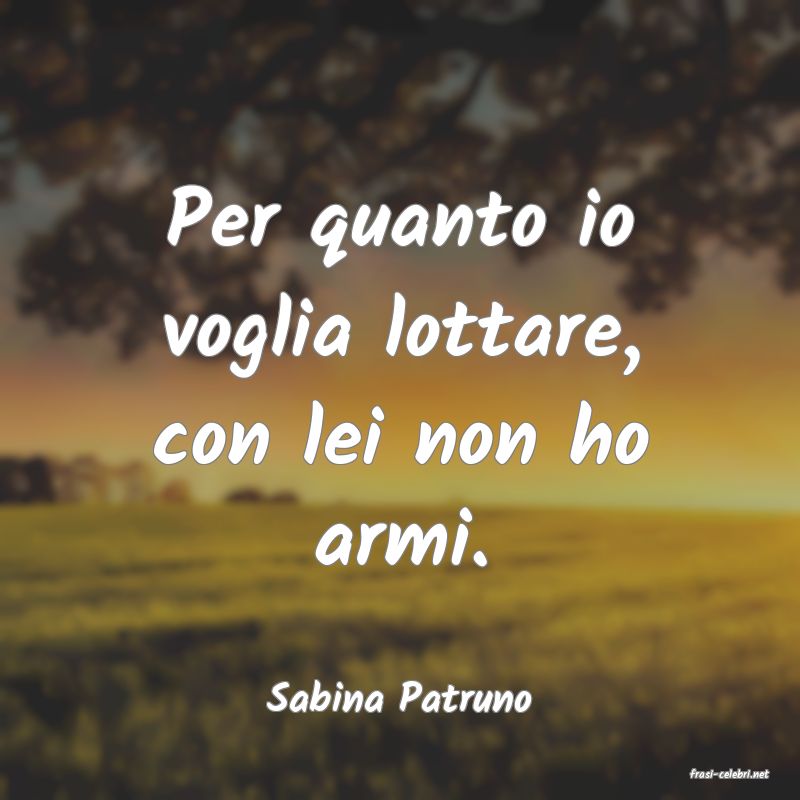 frasi di  Sabina Patruno
