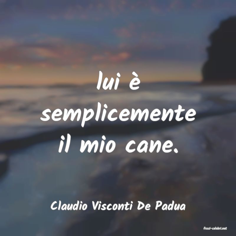 frasi di  Claudio Visconti De Padua
