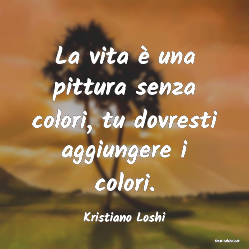 frasi di  Kristiano Loshi
