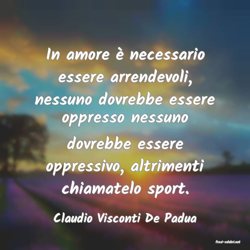 frasi di  Claudio Visconti De Padua
