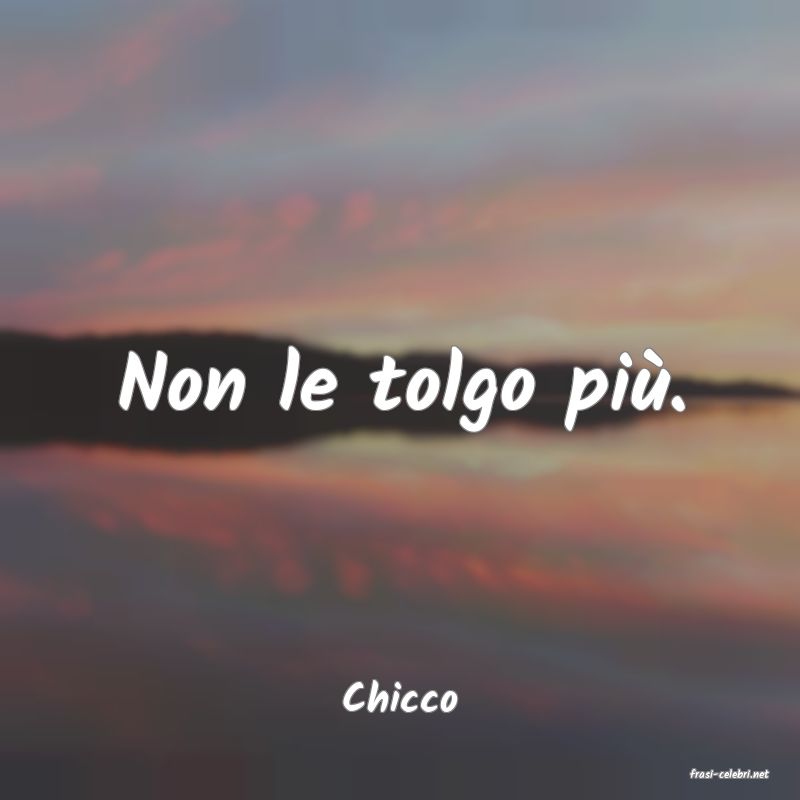 frasi di  Chicco
