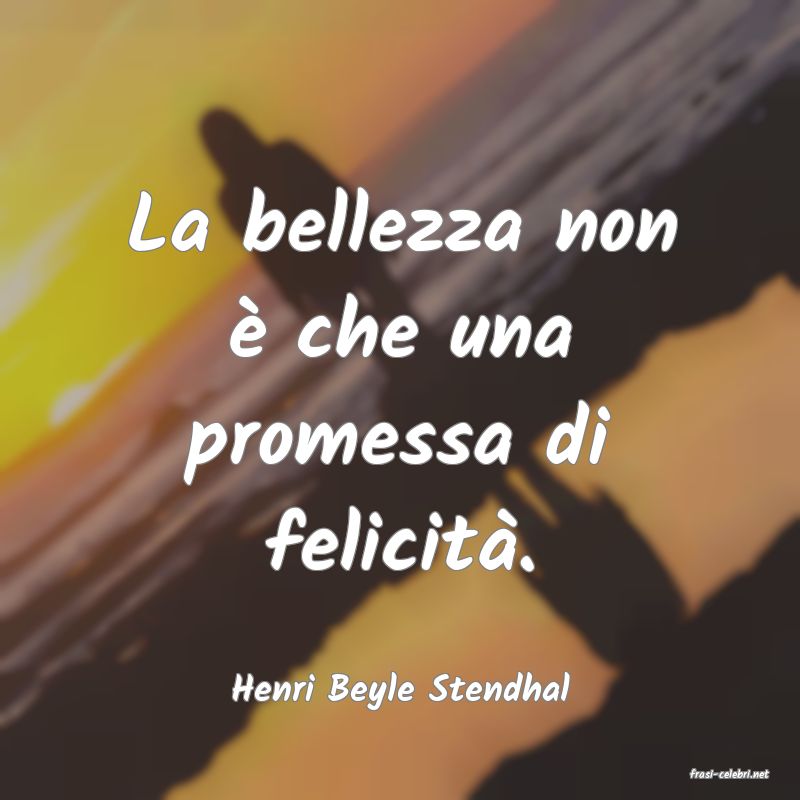 frasi di  Henri Beyle Stendhal
