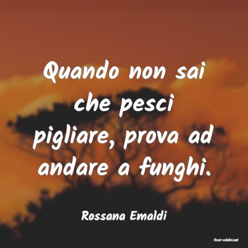 frasi di  Rossana Emaldi
