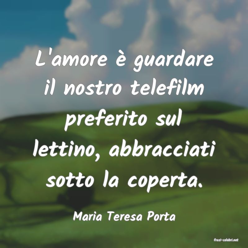 frasi di  Maria Teresa Porta

