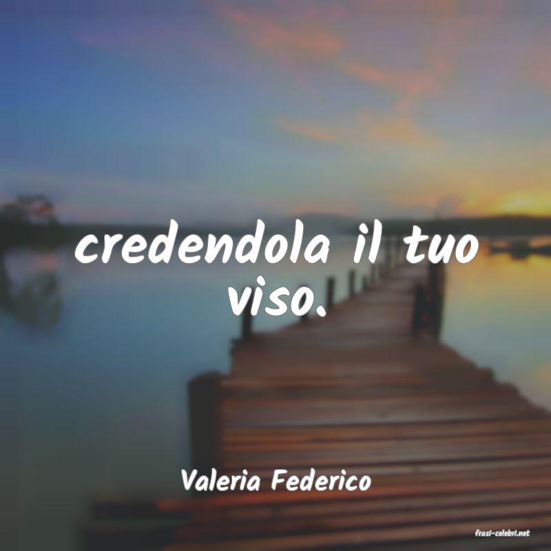 frasi di  Valeria Federico
