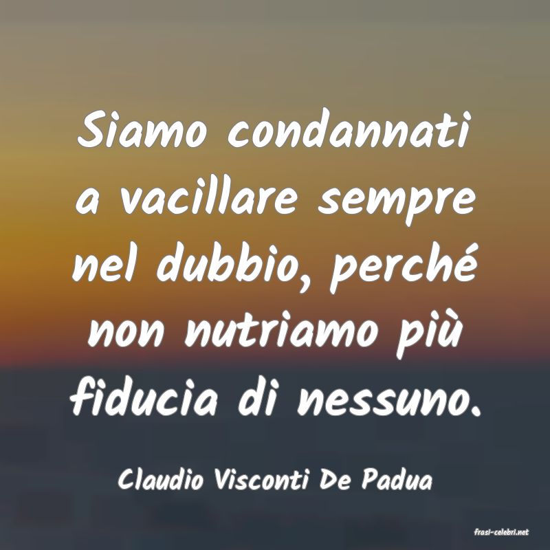 frasi di  Claudio Visconti De Padua
