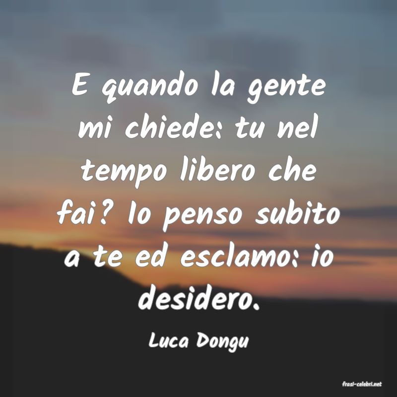 frasi di  Luca Dongu
