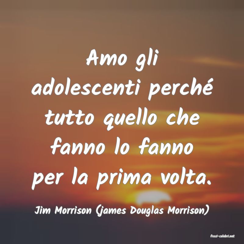 frasi di  Jim Morrison (james Douglas Morrison)
