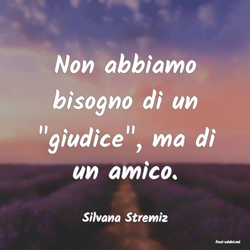 frasi di  Silvana Stremiz
