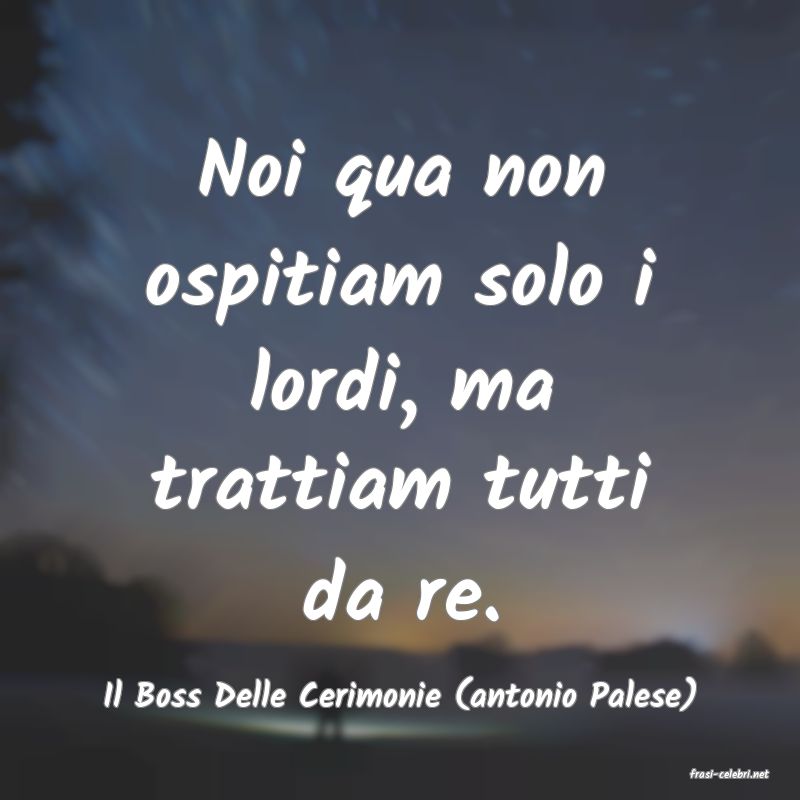 frasi di  Il Boss Delle Cerimonie (antonio Palese)
