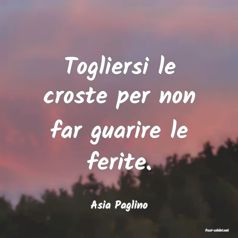 frasi di  Asia Paglino
