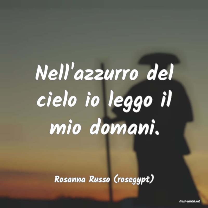 frasi di  Rosanna Russo (rosegypt)
