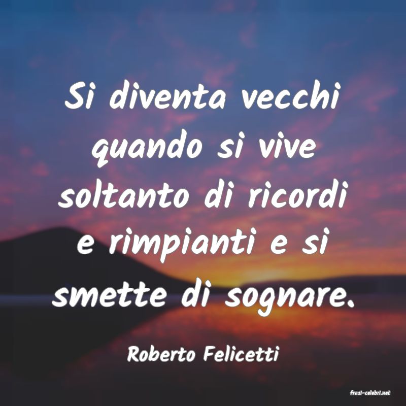 frasi di  Roberto Felicetti

