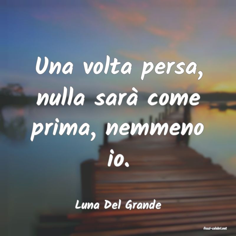 frasi di  Luna Del Grande
