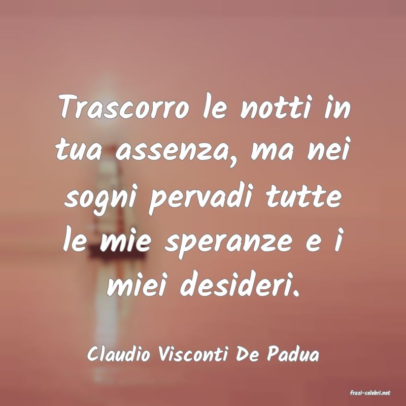 frasi di  Claudio Visconti De Padua

