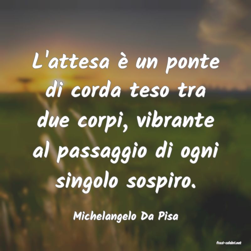 frasi di  Michelangelo Da Pisa
