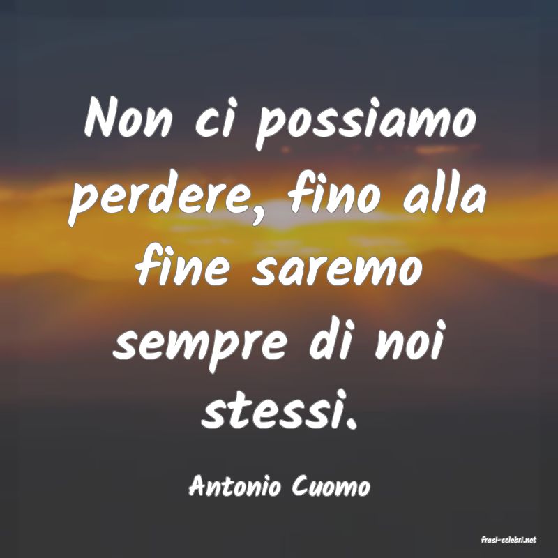frasi di  Antonio Cuomo
