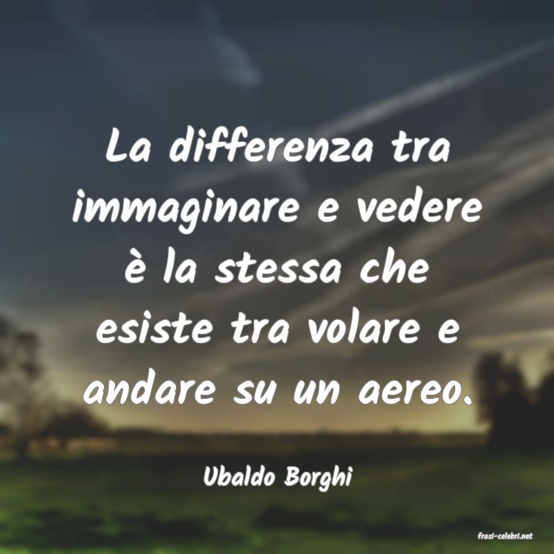 frasi di  Ubaldo Borghi
