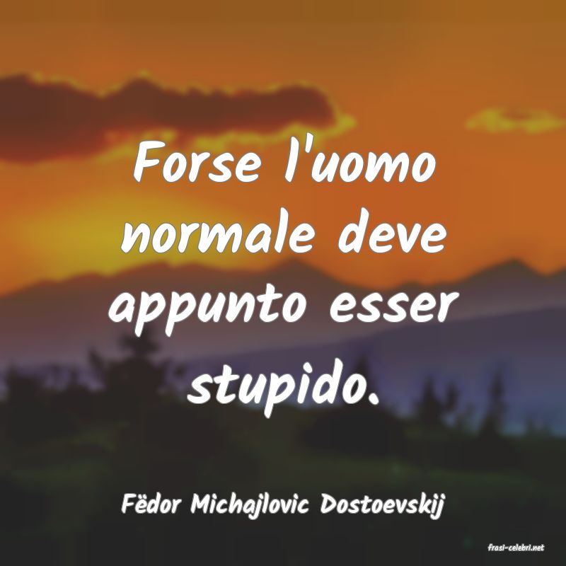 frasi di F�dor Michajlovic Dostoevskij