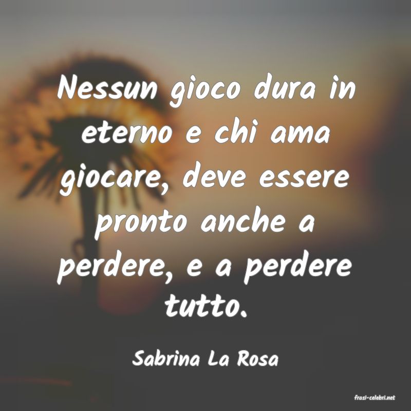 frasi di  Sabrina La Rosa
