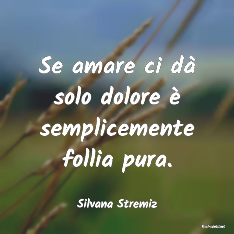 frasi di  Silvana Stremiz
