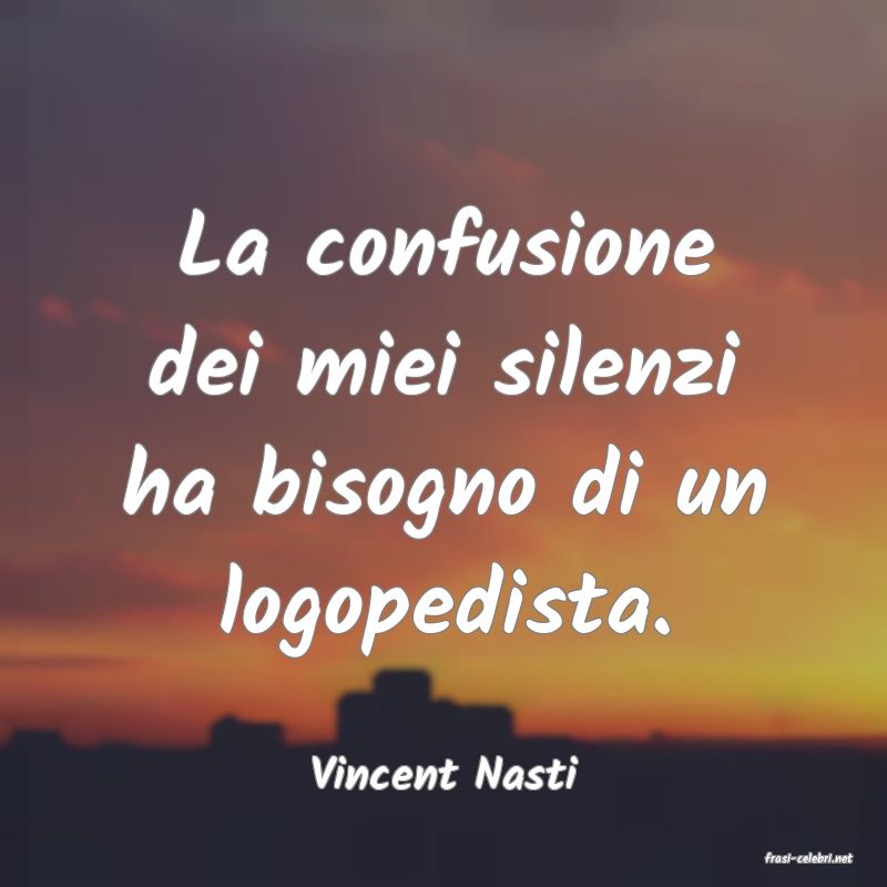 frasi di  Vincent Nasti
