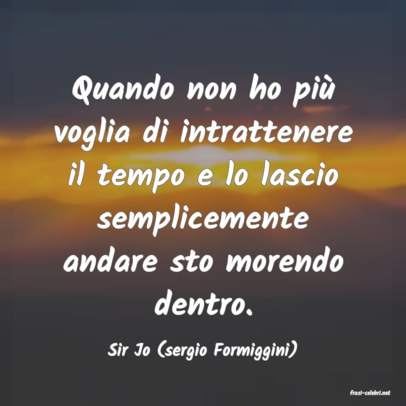 frasi di  Sir Jo (sergio Formiggini)
