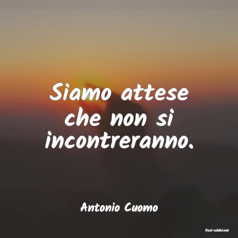 frasi di  Antonio Cuomo
